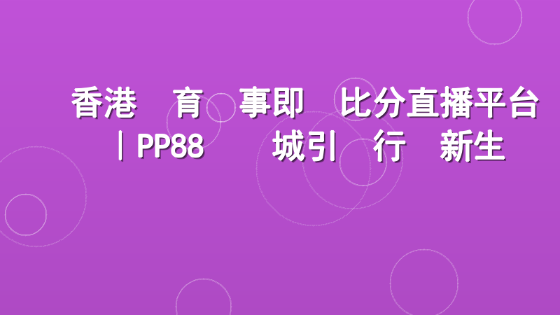 香港體育賽事即時比分直播平台｜PP88娛樂城引領行業新生態