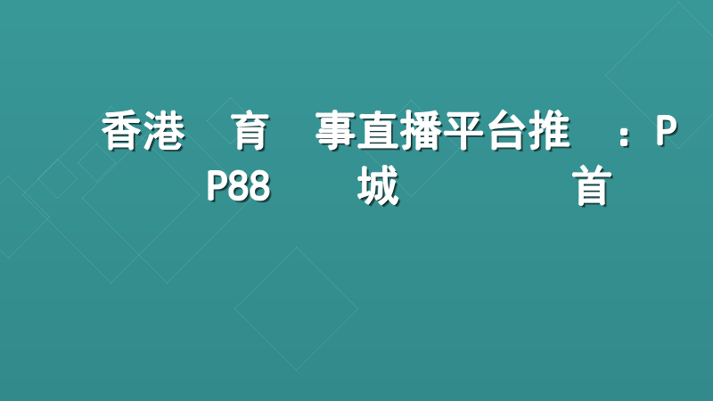 香港體育賽事直播平台推薦：PP88娛樂城專業觀賽首選