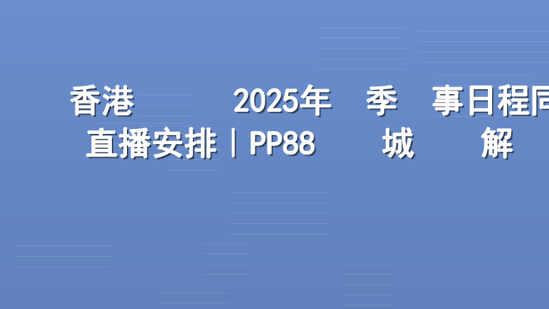 香港賽馬會2025年賽季賽事日程同直播安排｜PP88娛樂城專業解讀