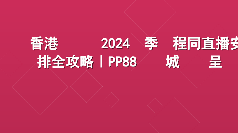 香港賽馬會2024賽季賽程同直播安排全攻略｜PP88娛樂城專業呈獻