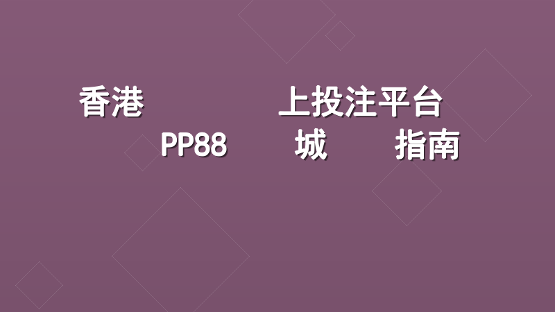香港賽馬會網上投注平台點樣註冊｜PP88娛樂城專業指南