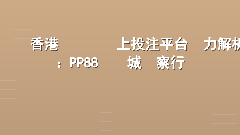 香港賽馬會網上投注平台實力解析：PP88娛樂城觀察行業脈動
